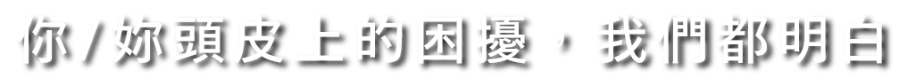 你/妳頭皮上的困擾，我們都明白